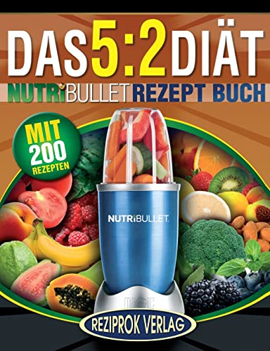 Das 5:2 Diät Nutribullet Rezept Buch: 200 leckere 5:2 NutriBullet Diätrezepte mit wenig Kalorien und viel Eiweiß - für Frauen und Männer (NutriBullet Rezept Bücher, Band 1) von CREATESPACE